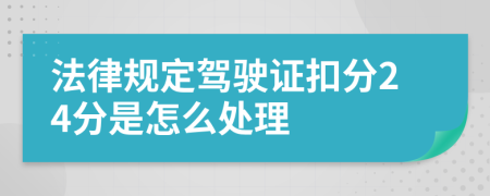 法律规定驾驶证扣分24分是怎么处理