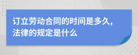 订立劳动合同的时间是多久,法律的规定是什么