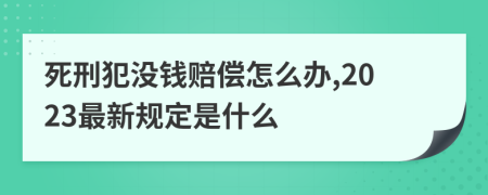 死刑犯没钱赔偿怎么办,2023最新规定是什么