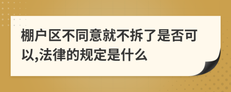 棚户区不同意就不拆了是否可以,法律的规定是什么