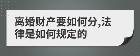 离婚财产要如何分,法律是如何规定的