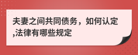 夫妻之间共同债务，如何认定,法律有哪些规定