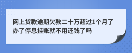 网上贷款逾期欠款二十万超过1个月了办了停息挂账就不用还钱了吗