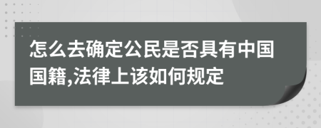 怎么去确定公民是否具有中国国籍,法律上该如何规定