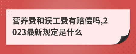 营养费和误工费有赔偿吗,2023最新规定是什么