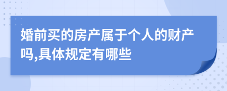 婚前买的房产属于个人的财产吗,具体规定有哪些