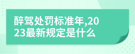 醉驾处罚标准年,2023最新规定是什么