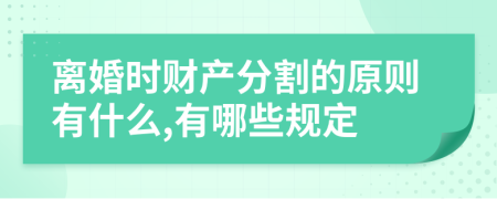 离婚时财产分割的原则有什么,有哪些规定