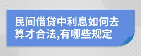 民间借贷中利息如何去算才合法,有哪些规定