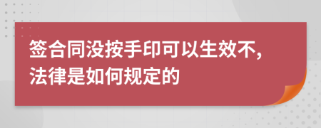 签合同没按手印可以生效不,法律是如何规定的