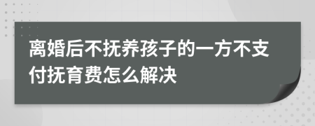 离婚后不抚养孩子的一方不支付抚育费怎么解决