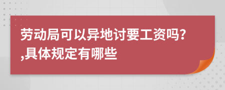 劳动局可以异地讨要工资吗？,具体规定有哪些