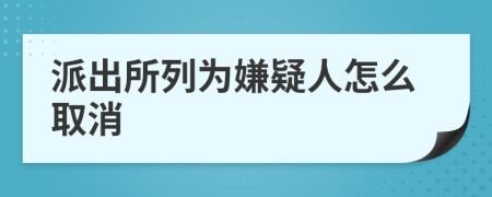 派出所列为嫌疑人怎么取消