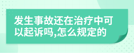 发生事故还在治疗中可以起诉吗,怎么规定的