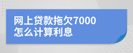 网上贷款拖欠7000怎么计算利息