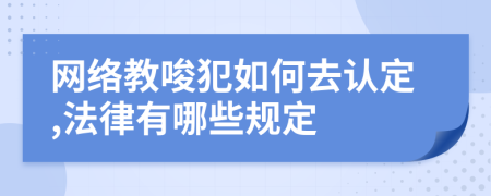 网络教唆犯如何去认定,法律有哪些规定