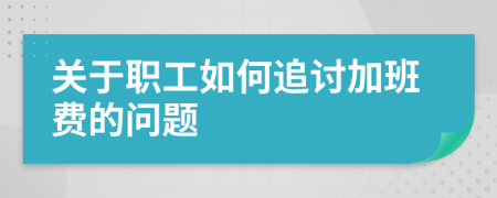 关于职工如何追讨加班费的问题