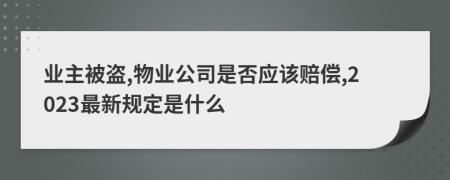 业主被盗,物业公司是否应该赔偿,2023最新规定是什么