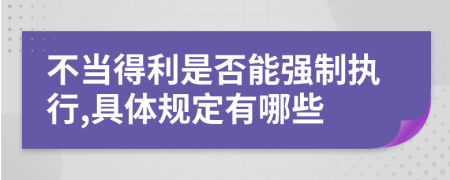 不当得利是否能强制执行,具体规定有哪些