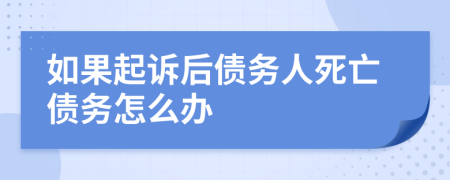 如果起诉后债务人死亡债务怎么办
