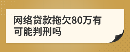 网络贷款拖欠80万有可能判刑吗