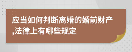 应当如何判断离婚的婚前财产,法律上有哪些规定