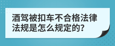 酒驾被扣车不合格法律法规是怎么规定的？