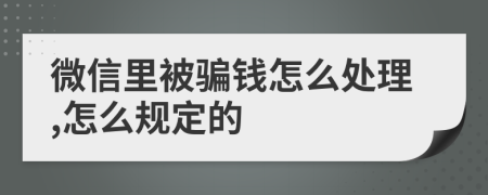 微信里被骗钱怎么处理,怎么规定的
