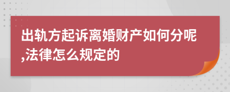 出轨方起诉离婚财产如何分呢,法律怎么规定的