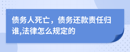 债务人死亡，债务还款责任归谁,法律怎么规定的