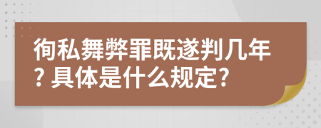 徇私舞弊罪既遂判几年? 具体是什么规定?