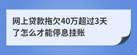 网上贷款拖欠40万超过3天了怎么才能停息挂账