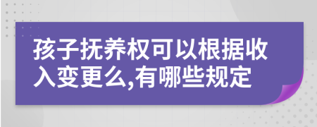 孩子抚养权可以根据收入变更么,有哪些规定