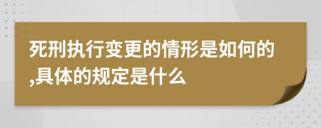 死刑执行变更的情形是如何的,具体的规定是什么