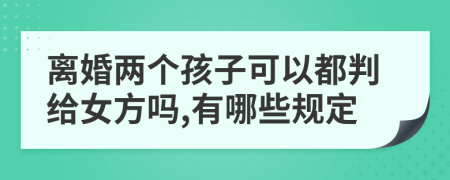 离婚两个孩子可以都判给女方吗,有哪些规定