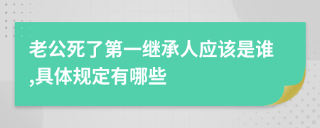 老公死了第一继承人应该是谁,具体规定有哪些