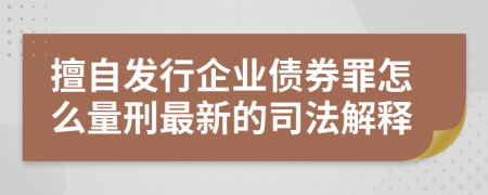 擅自发行企业债券罪怎么量刑最新的司法解释