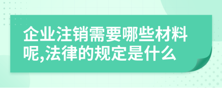 企业注销需要哪些材料呢,法律的规定是什么