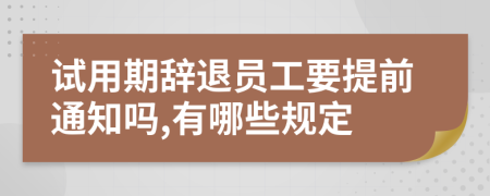 试用期辞退员工要提前通知吗,有哪些规定