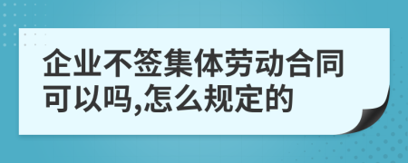 企业不签集体劳动合同可以吗,怎么规定的