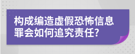 构成编造虚假恐怖信息罪会如何追究责任?