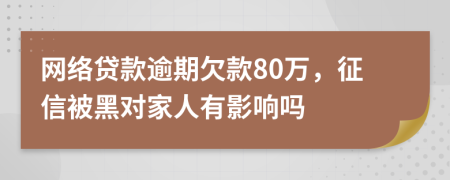 网络贷款逾期欠款80万，征信被黑对家人有影响吗