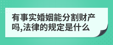 有事实婚姻能分割财产吗,法律的规定是什么