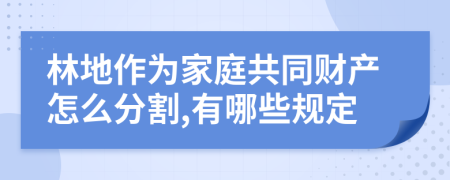 林地作为家庭共同财产怎么分割,有哪些规定