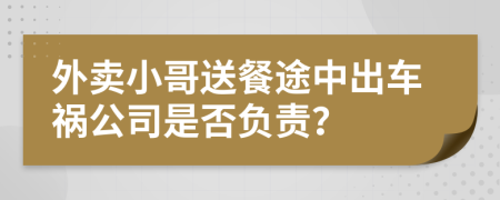 外卖小哥送餐途中出车祸公司是否负责？