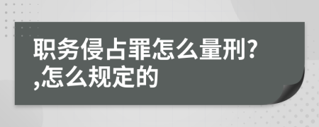 职务侵占罪怎么量刑?,怎么规定的