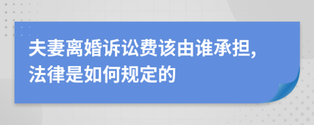 夫妻离婚诉讼费该由谁承担,法律是如何规定的