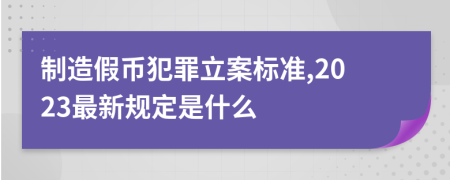 制造假币犯罪立案标准,2023最新规定是什么