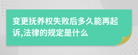 变更抚养权失败后多久能再起诉,法律的规定是什么
