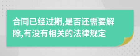 合同已经过期,是否还需要解除,有没有相关的法律规定